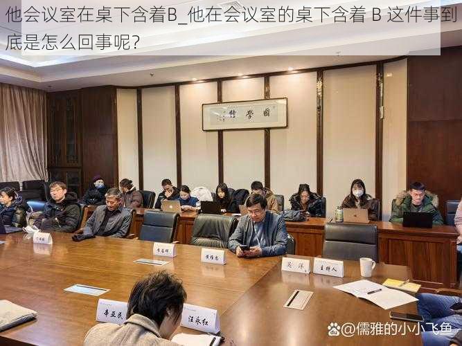 他会议室在桌下含着B_他在会议室的桌下含着 B 这件事到底是怎么回事呢？