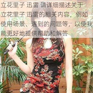 立花里子 迅雷 请详细描述关于立花里子 迅雷的相关内容，例如使用场景、遇到的问题等，以便我能更好地提供帮助和解答