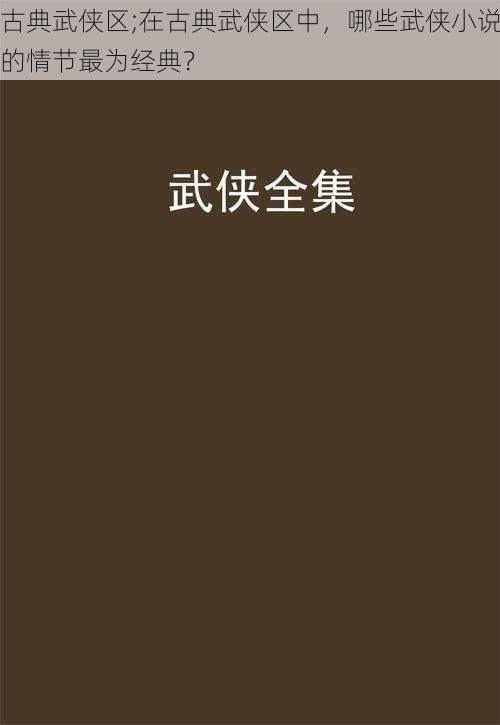 古典武侠区;在古典武侠区中，哪些武侠小说的情节最为经典？