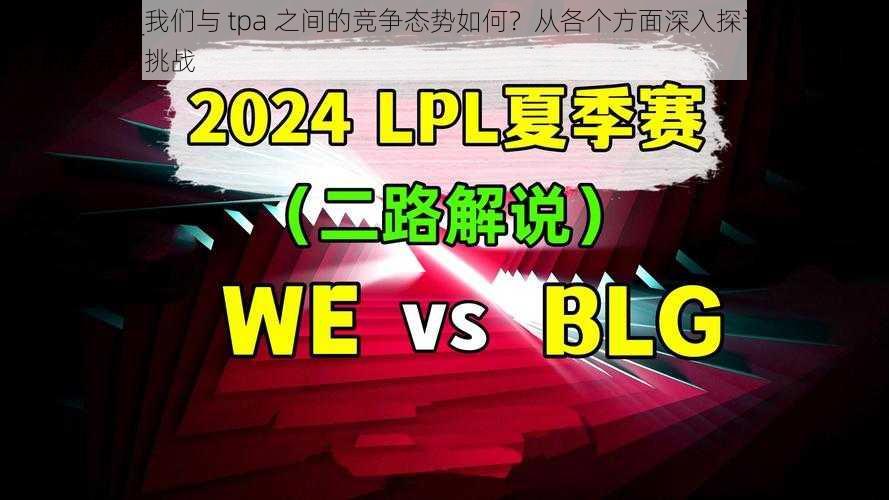 we vs tpa_我们与 tpa 之间的竞争态势如何？从各个方面深入探讨 we vs tpa 的差异与挑战