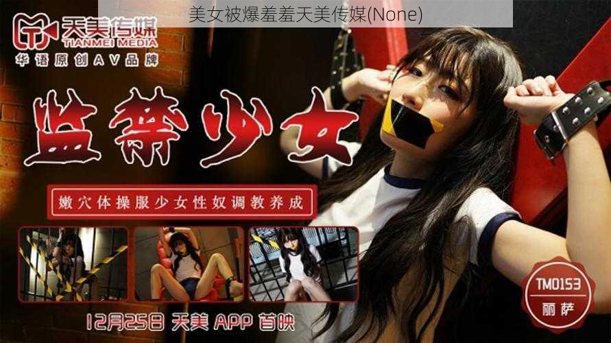 美女被爆羞羞天美传媒(None)