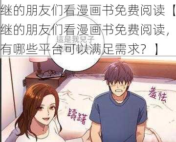 继的朋友们看漫画书免费阅读【继的朋友们看漫画书免费阅读，有哪些平台可以满足需求？】