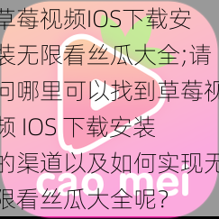 草莓视频IOS下载安装无限看丝瓜大全;请问哪里可以找到草莓视频 IOS 下载安装的渠道以及如何实现无限看丝瓜大全呢？