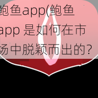 鲍鱼app(鲍鱼 app 是如何在市场中脱颖而出的？)