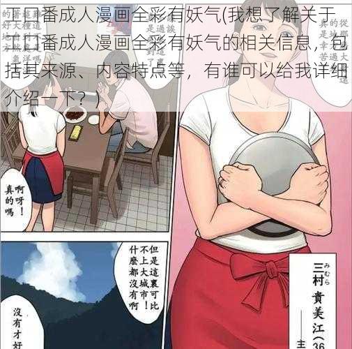 工囗番成人漫画全彩有妖气(我想了解关于工囗番成人漫画全彩有妖气的相关信息，包括其来源、内容特点等，有谁可以给我详细介绍一下？)