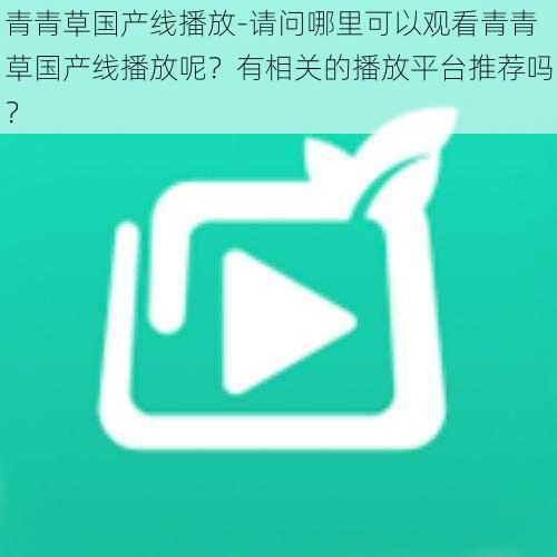 青青草国产线播放-请问哪里可以观看青青草国产线播放呢？有相关的播放平台推荐吗？