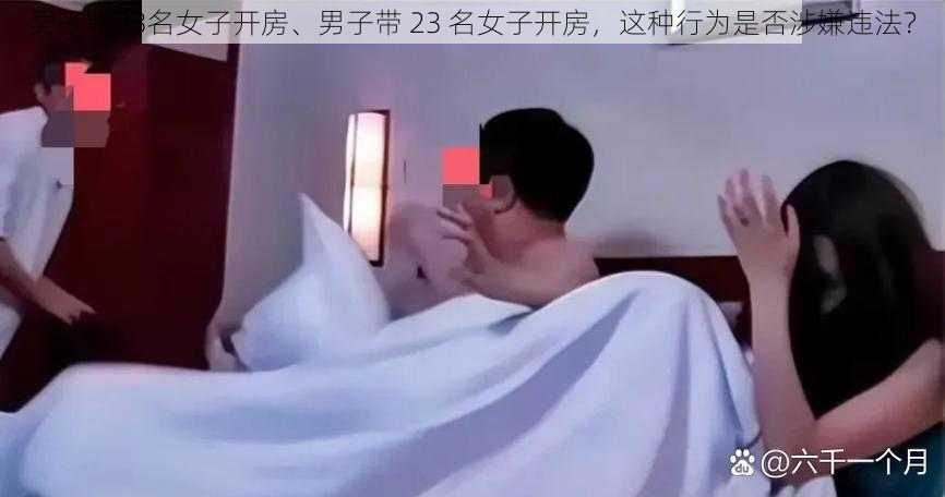 男子带23名女子开房、男子带 23 名女子开房，这种行为是否涉嫌违法？