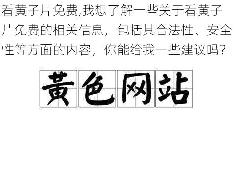 看黄子片免费,我想了解一些关于看黄子片免费的相关信息，包括其合法性、安全性等方面的内容，你能给我一些建议吗？