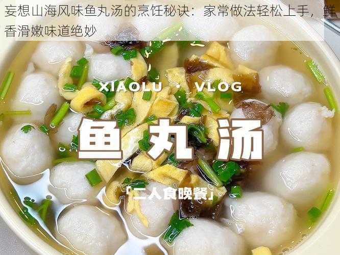 妄想山海风味鱼丸汤的烹饪秘诀：家常做法轻松上手，鲜香滑嫩味道绝妙