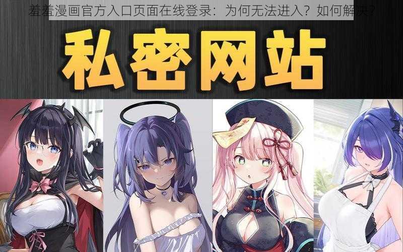 羞羞漫画官方入口页面在线登录：为何无法进入？如何解决？