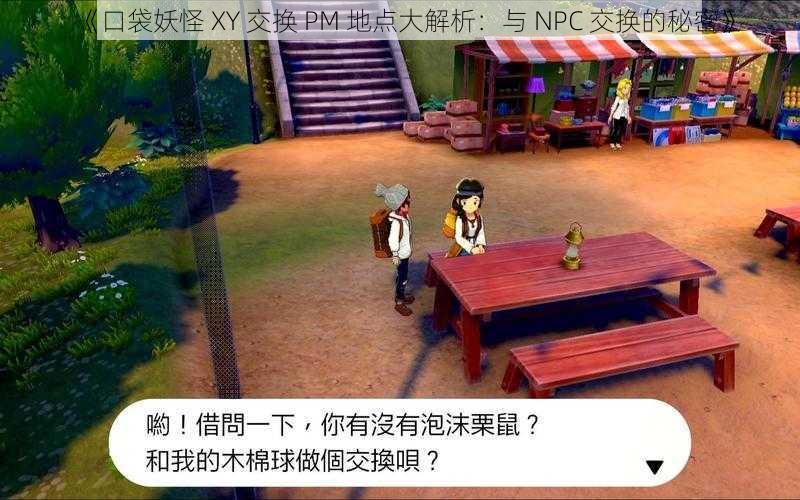 《口袋妖怪 XY 交换 PM 地点大解析：与 NPC 交换的秘密》