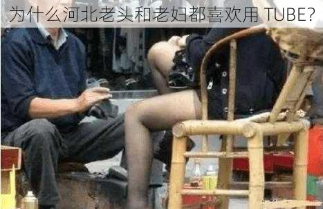 为什么河北老头和老妇都喜欢用 TUBE？