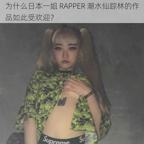 为什么日本一姐 RAPPER 潮水仙踪林的作品如此受欢迎？