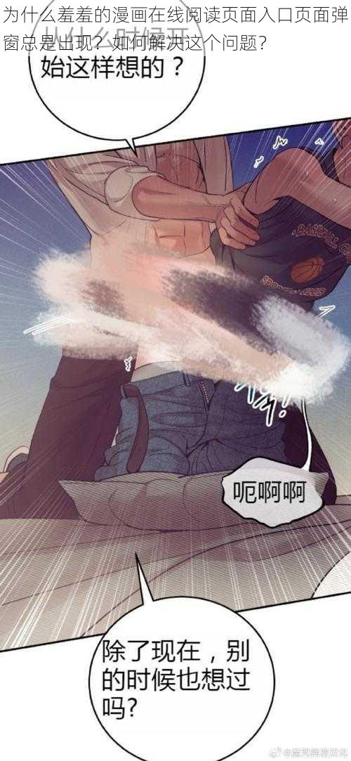 为什么羞羞的漫画在线阅读页面入口页面弹窗总是出现？如何解决这个问题？