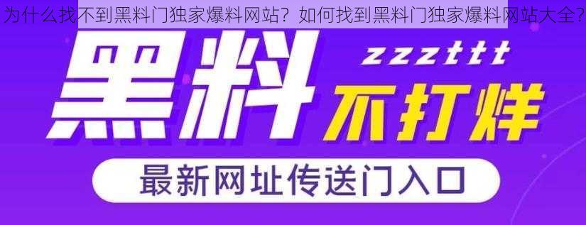 为什么找不到黑料门独家爆料网站？如何找到黑料门独家爆料网站大全？