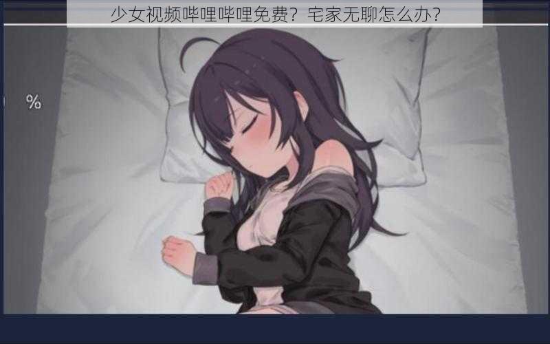 少女视频哔哩哔哩免费？宅家无聊怎么办？