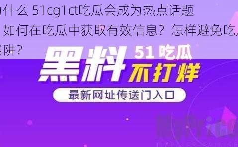 为什么 51cg1ct吃瓜会成为热点话题？如何在吃瓜中获取有效信息？怎样避免吃瓜陷阱？