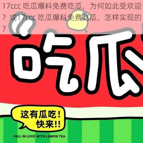 17ccc 吃瓜爆料免费吃瓜，为何如此受欢迎？或17ccc 吃瓜爆料免费吃瓜，怎样实现的？