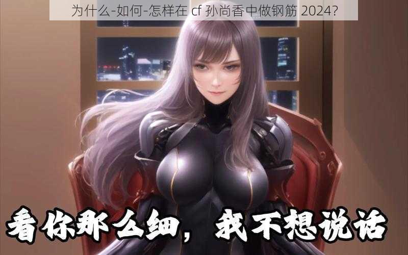 为什么-如何-怎样在 cf 孙尚香中做钢筋 2024？