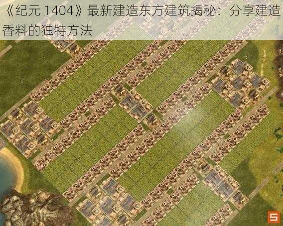 《纪元 1404》最新建造东方建筑揭秘：分享建造香料的独特方法