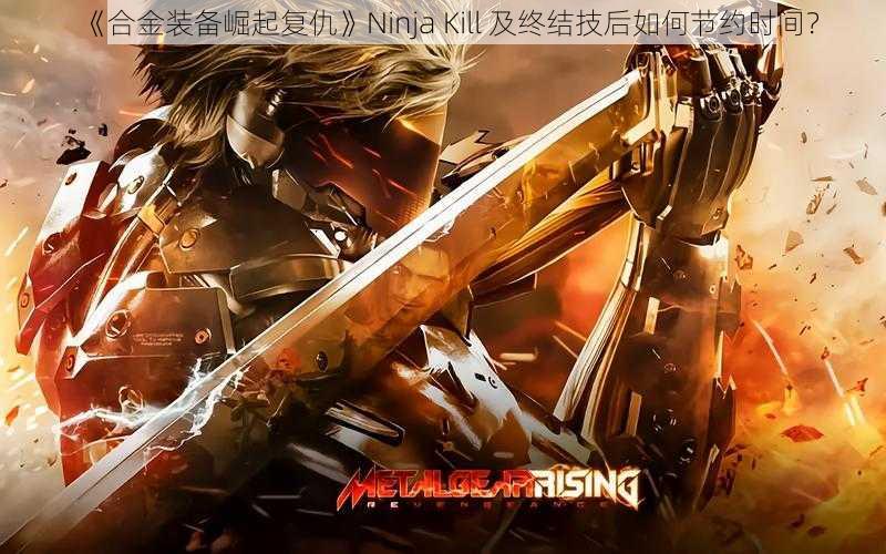 《合金装备崛起复仇》Ninja Kill 及终结技后如何节约时间？