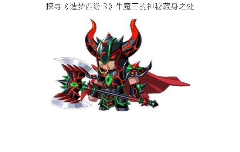 探寻《造梦西游 3》牛魔王的神秘藏身之处