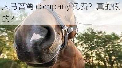 人马畜禽 company 免费？真的假的？