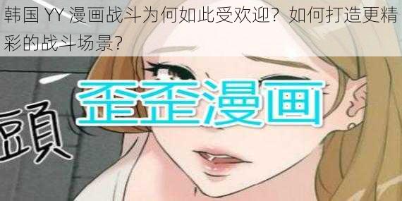 韩国 YY 漫画战斗为何如此受欢迎？如何打造更精彩的战斗场景？