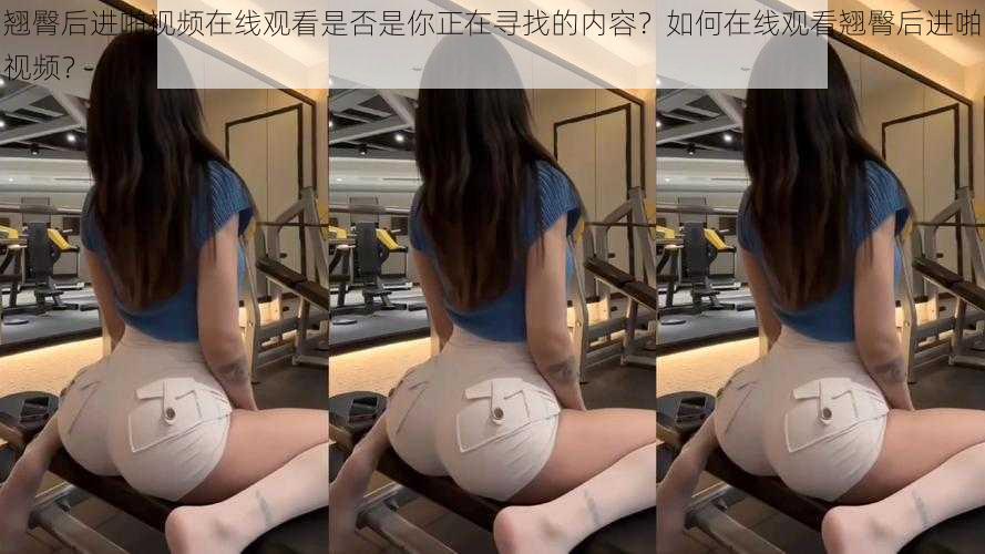 翘臀后进啪视频在线观看是否是你正在寻找的内容？如何在线观看翘臀后进啪视频？