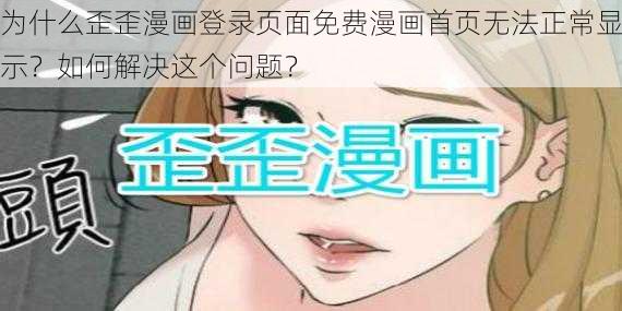 为什么歪歪漫画登录页面免费漫画首页无法正常显示？如何解决这个问题？