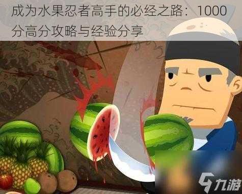 成为水果忍者高手的必经之路：1000 分高分攻略与经验分享