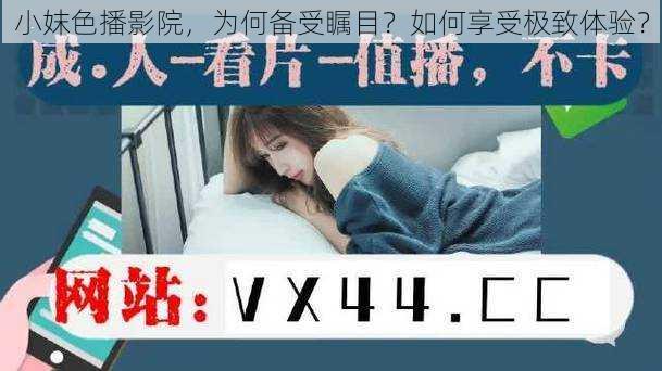 小妺色播影院，为何备受瞩目？如何享受极致体验？