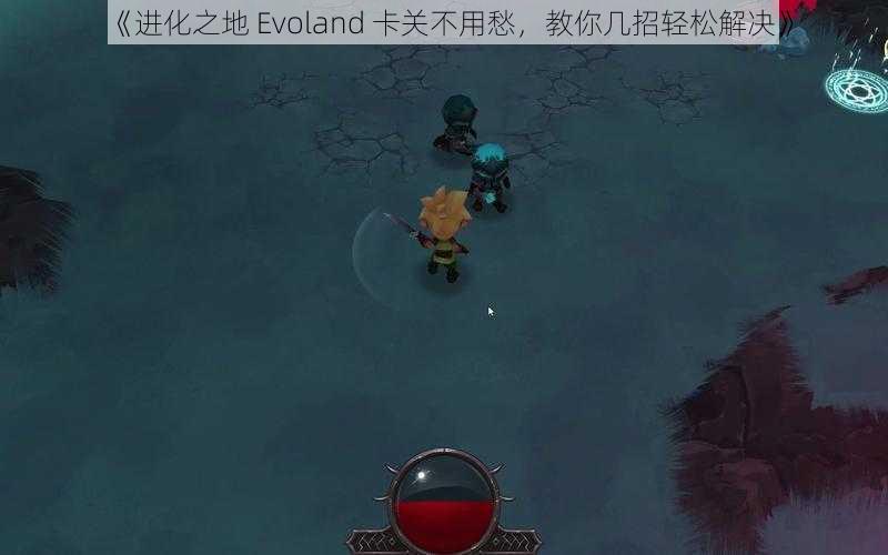 《进化之地 Evoland 卡关不用愁，教你几招轻松解决》