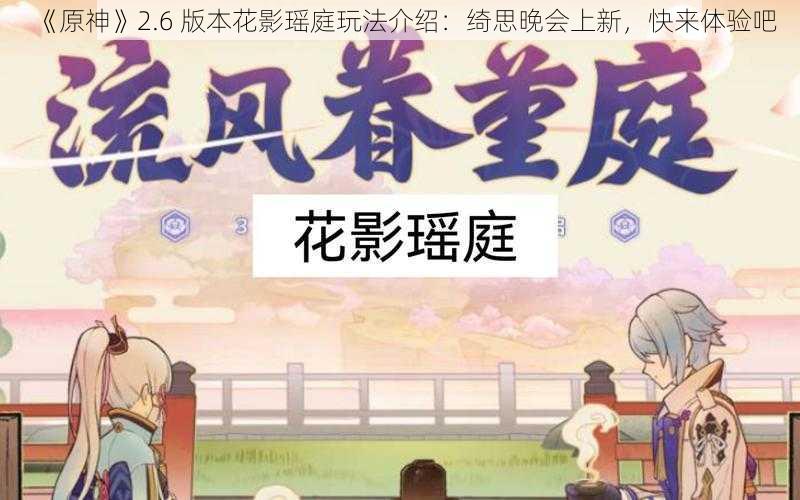 《原神》2.6 版本花影瑶庭玩法介绍：绮思晚会上新，快来体验吧