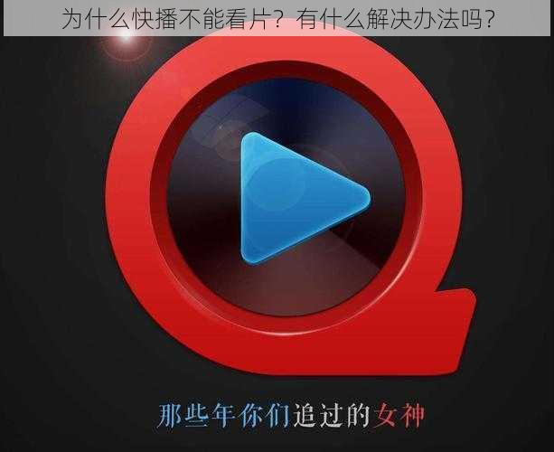 为什么快播不能看片？有什么解决办法吗？