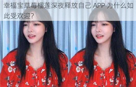 幸福宝草莓榴莲深夜释放自己 APP 为什么如此受欢迎？