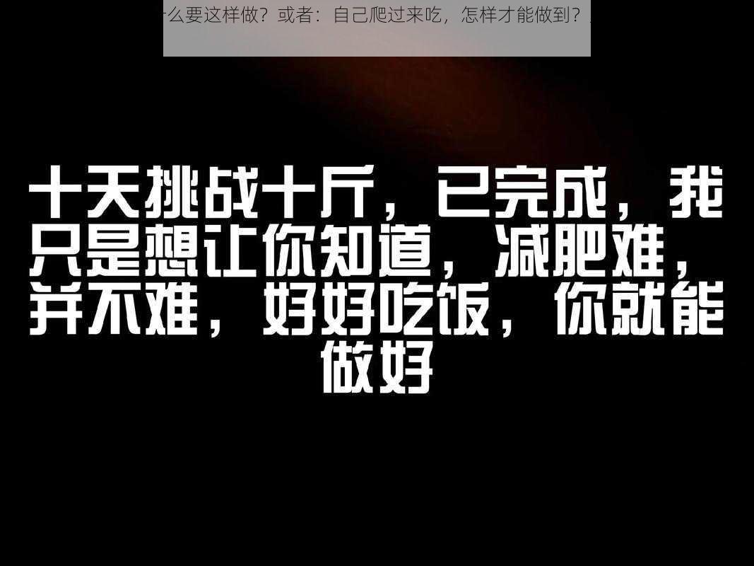 自己爬过来吃，为什么要这样做？或者：自己爬过来吃，怎样才能做到？又或者：自己爬过来吃，如何实现？