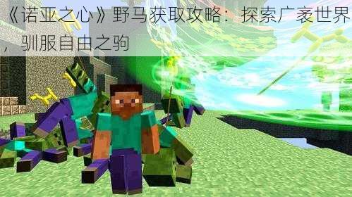 《诺亚之心》野马获取攻略：探索广袤世界，驯服自由之驹