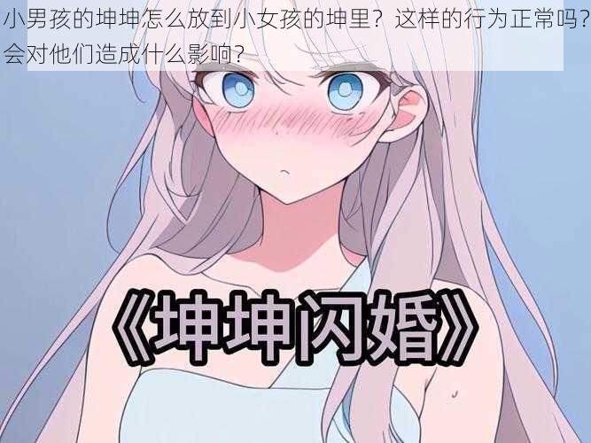 小男孩的坤坤怎么放到小女孩的坤里？这样的行为正常吗？会对他们造成什么影响？