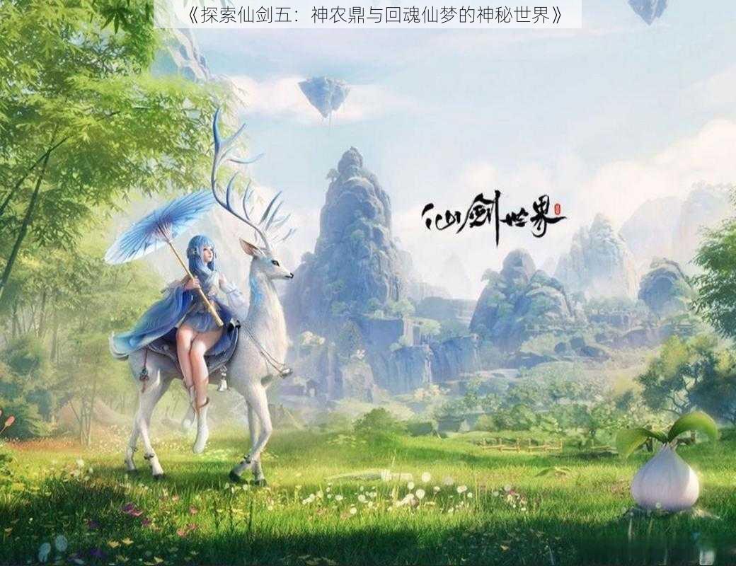 《探索仙剑五：神农鼎与回魂仙梦的神秘世界》