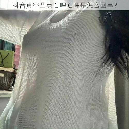 抖音真空凸点 C 哩 C 哩是怎么回事？