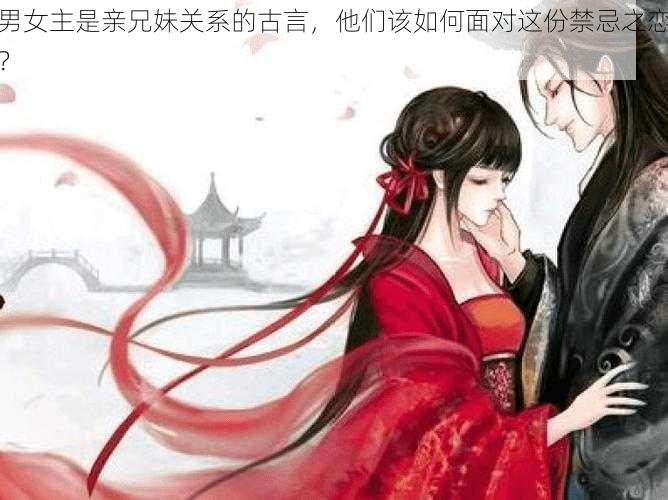 男女主是亲兄妹关系的古言，他们该如何面对这份禁忌之恋？