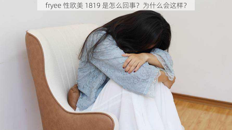 fryee 性欧美 1819 是怎么回事？为什么会这样？