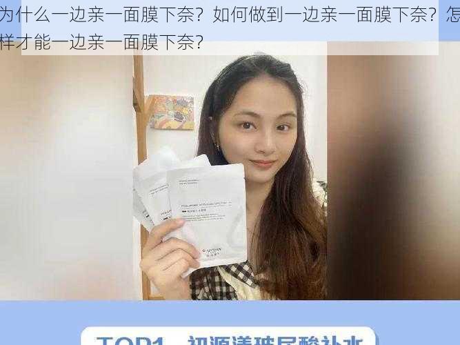 为什么一边亲一面膜下奈？如何做到一边亲一面膜下奈？怎样才能一边亲一面膜下奈？