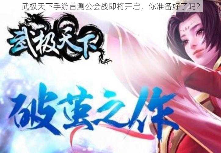 武极天下手游首测公会战即将开启，你准备好了吗？