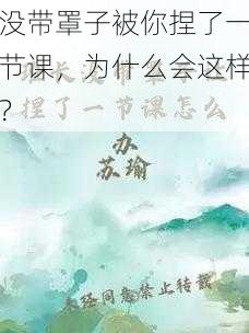 没带罩子被你捏了一节课，为什么会这样？