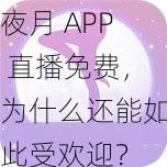 夜月 APP 直播免费，为什么还能如此受欢迎？