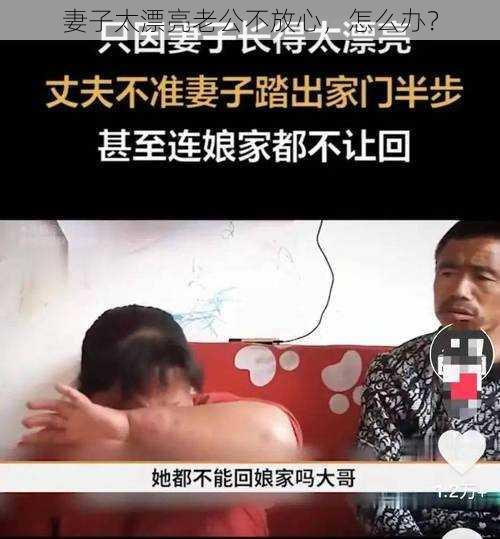 妻子太漂亮老公不放心，怎么办？