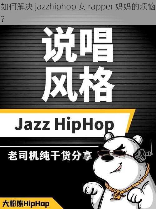 如何解决 jazzhiphop 女 rapper 妈妈的烦恼？