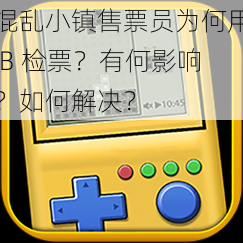 混乱小镇售票员为何用 B 检票？有何影响？如何解决？